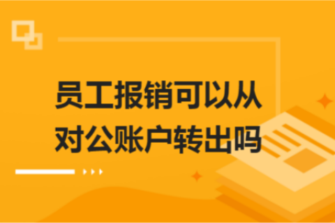 員工報銷可以從對公賬戶轉(zhuǎn)出嗎？