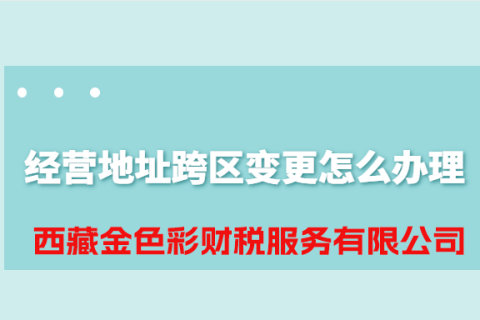 拉薩公司經(jīng)營(yíng)地址跨區(qū)變更怎么辦理？