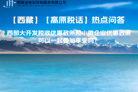 西部大開發(fā)稅收優(yōu)惠政策和小微企業(yè)優(yōu)惠政策可以一起疊加享受嗎？